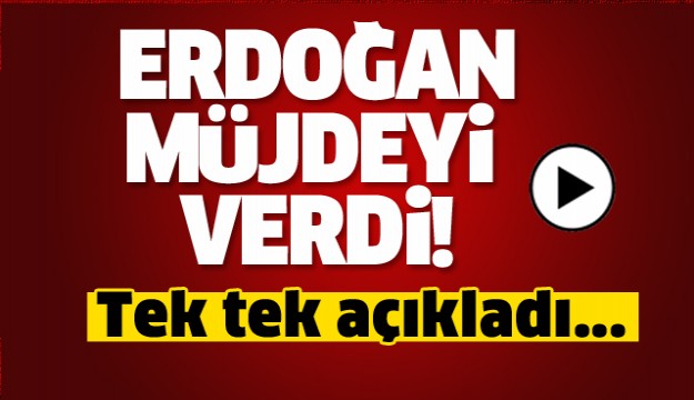 Erdoğan müjdeyi verdi! Tek tek açıkladı