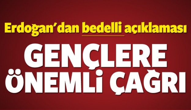 Erdoğan'dan bedelli askerlik açıklaması