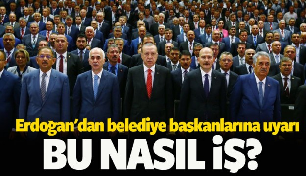 Erdoğan'dan belediye başkanlarına uyarı