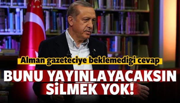 Erdoğan'ndan Alman gazeteciye: Bunu silmek yok!