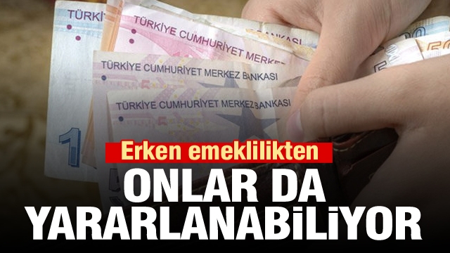 Erken emeklilikten onlar da yararlanabiliyor!