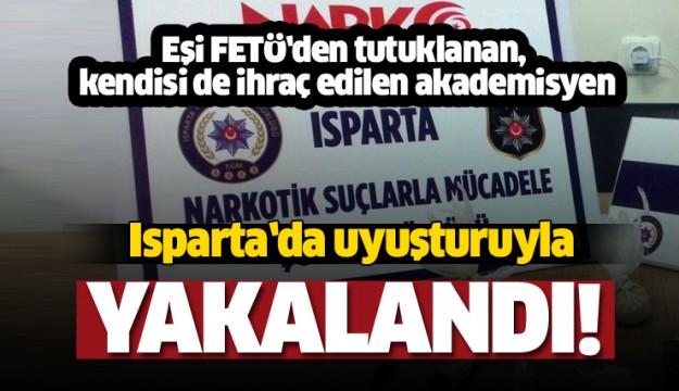 Eşi FETÖ’den tutuklanan, kendisi de ihraç edilen akademisyen uyuşturucuyla yakalandı