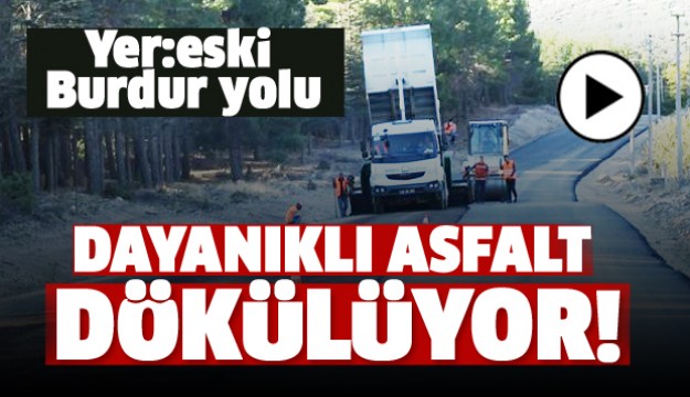 ESKİ BURDUR YOLUNA DAYANIKLI ASFALT DÖKÜLÜYOR