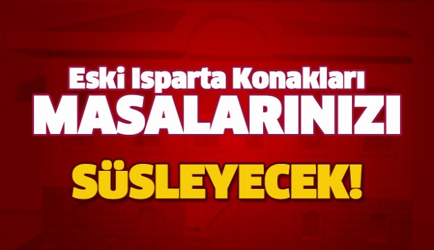 Eski Isparta Konakları Masalarınızı süsleyecek ..