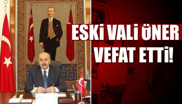 ESKİ ISPARTA VALİSİ ÖNER VEFAT ETTİ