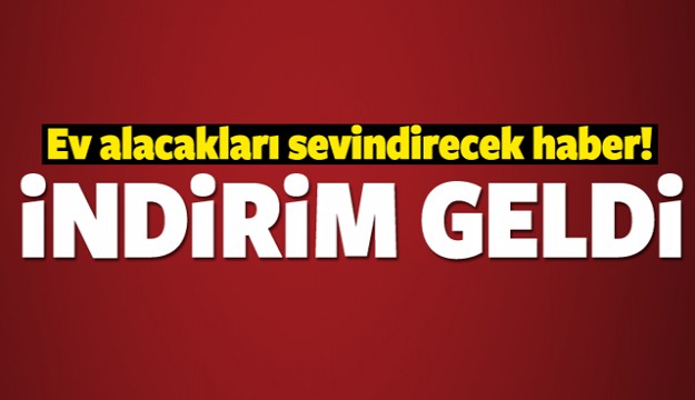 EV ALACAKLARA İYİ HABER İNDİRİM GELDİ