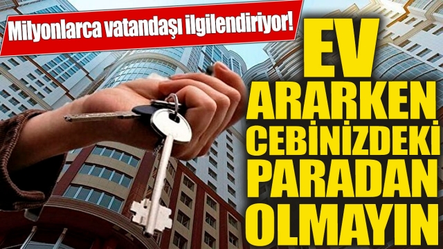 Ev ararken cebinizdeki paradan olmayın