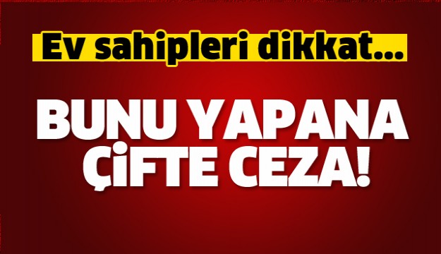 Ev sahipleri dikkat! Bunu yapana çifte ceza