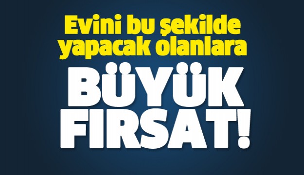 EVİNİ BU ŞEKİLDE YAPANLARA BÜYÜK FIRSAT!