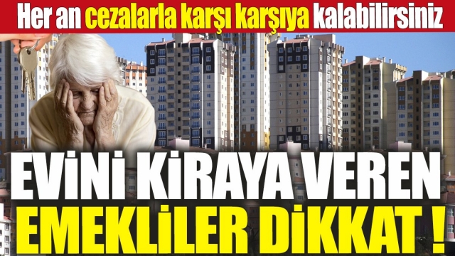 Evini kiraya veren emekliler önemli uyarı