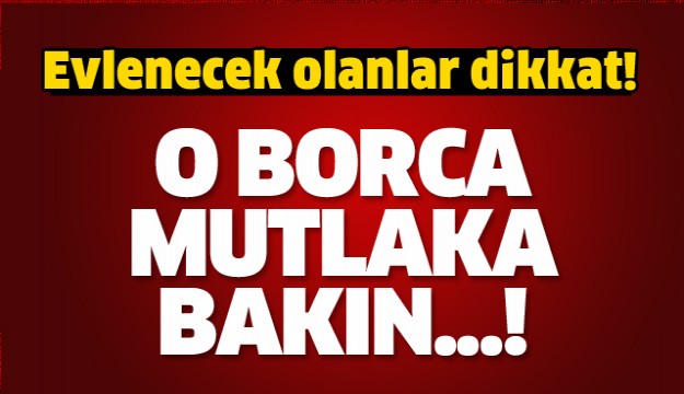 Evlenecek olanlar dikkat! O borca mutlaka bakın...