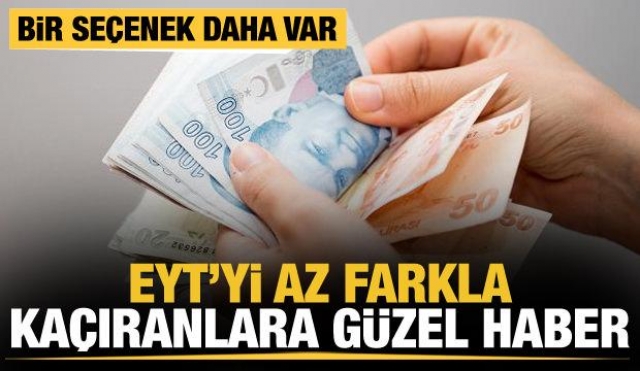 EYT'Yİ AZ FARKLA KAÇIRANLAR İÇİN BİR İHTİMAL DAHA VAR