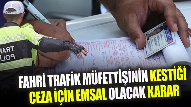 Fahri Trafik Müfettişinin Cezasına Yargıdan Emsal Karar