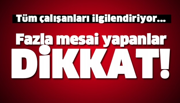 FAZLA MESAİ YAPANLAR BU HABERE DİKKAT!