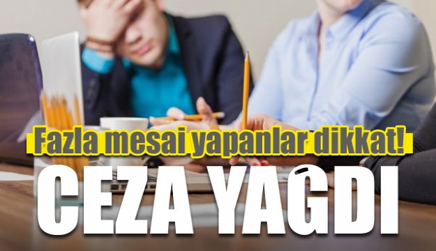 Fazla mesai yapanlar dikkat! Ceza yağdı