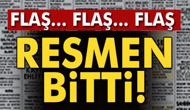 FLAŞ HABER! RESMEN BİTTİ