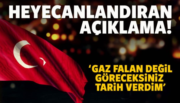 'Gaz falan değil! Göreceksiniz tarih verdim'