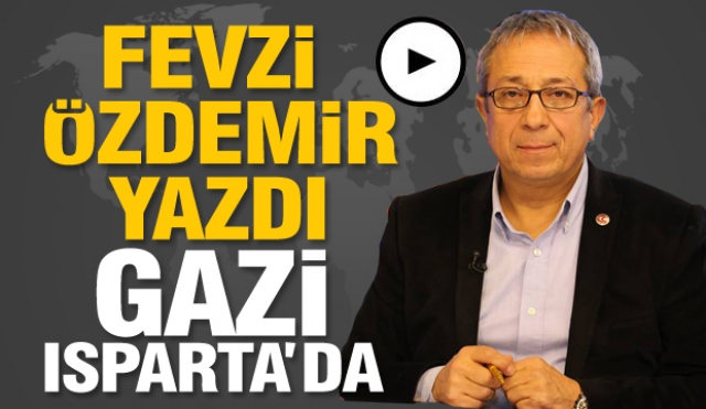 ​GAZİ ISPARTA 'da.... Fevzi Özdemir yazdı