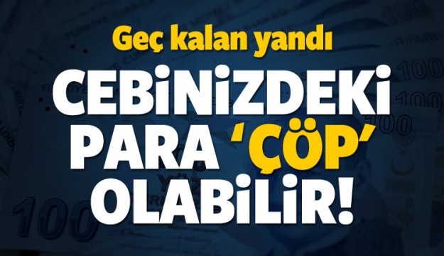 Geç kalan yandı! Cebinizdeki para çöp olabilir
