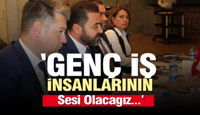 GENÇ İŞ İNSANLARININ SESİ OLACAĞIZ