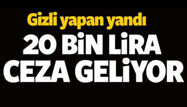 Gizli yapan yandı 20 bin lira ceza geliyor