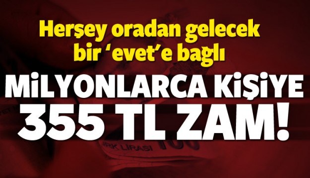 Gözler bu kararda! Milyonlarca kişiye 355 TL zam