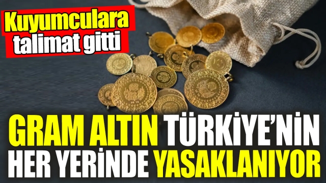 Gram Altın Türkiye'nin Her Yerinde Yasaklanıyor!