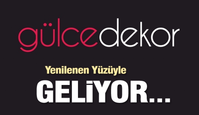 GÜLCE DEKOR YENİLENEN YÜZÜYLE GELİYOR!