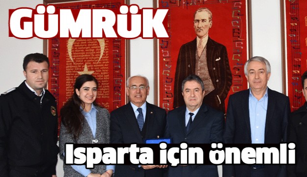 GÜMRÜK ISPARTA İÇİN ÖNEMLİ