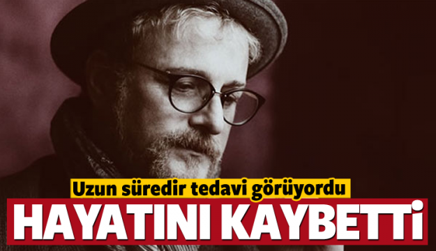 Harun Kolçak hayatını kaybetti