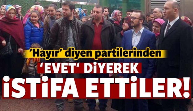 'Hayır' diyen partilerinden 'Evet' diyerek İstifa ettiler!