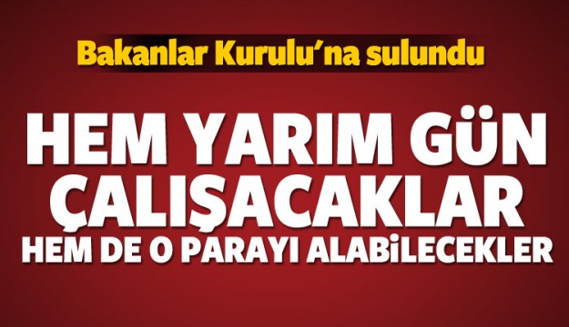 Hem yarım gün çalışıp hem de o parayı alacaklar