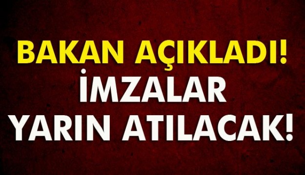 Herkesi ilgilendiriyor!
 Bakan açıkladı!
  İmzalar yarın atılacak!