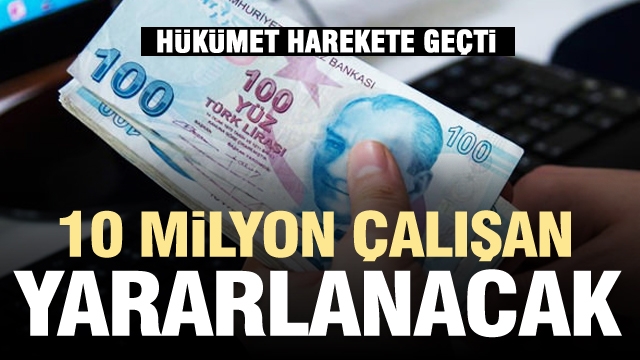 Hükümet harekete geçti 10 milyon çalışan yararlanacak!