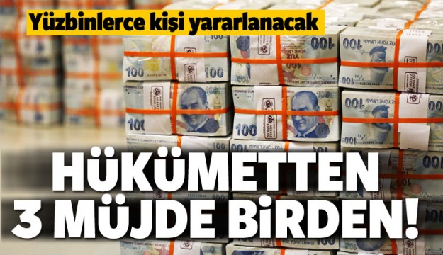 HÜKÜMETTEN 3 BÜYÜK MÜJDE BİRDEN!