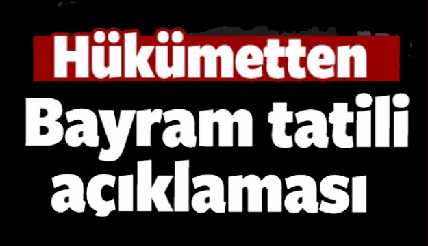 HÜKÜMETTEN BAYRAM TATİLİ AÇIKLAMASI