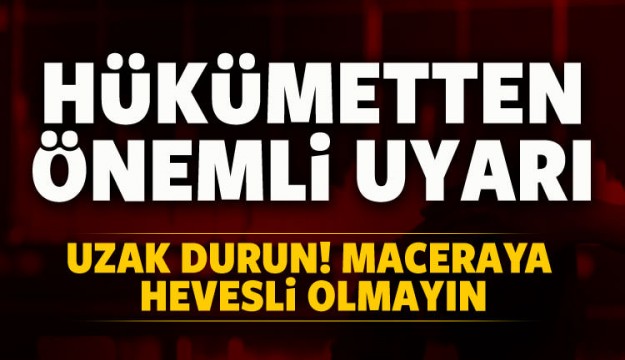 Hükümetten önemli uyarı: Uzak durun