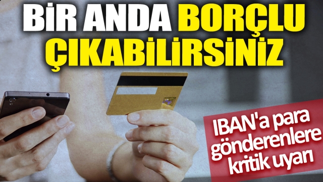 IBAN'a Para Gönderenler Dikkat! Borçlu Duruma Düşme Riski Var