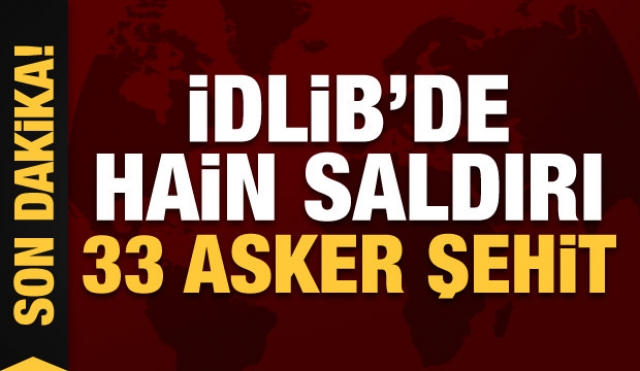 İdlib'de alçak saldırı: 33 askerimiz şehit oldu