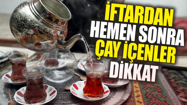 İftardan hemen sonra çay içenler dikkat