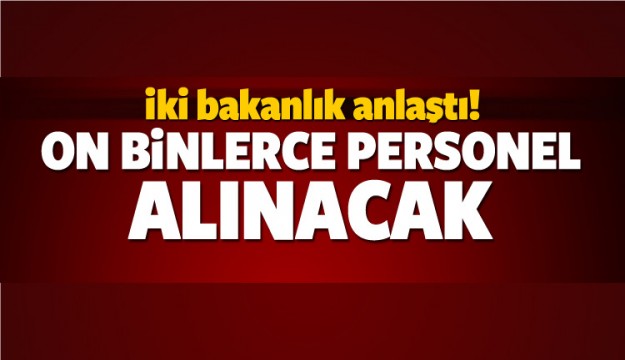 İki Bakanlık Anlaştı On Binlerce Personel Alınacak!