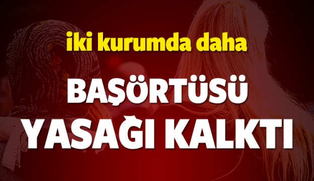 
İki kurumda daha başörtüsü yasağı kalktı!