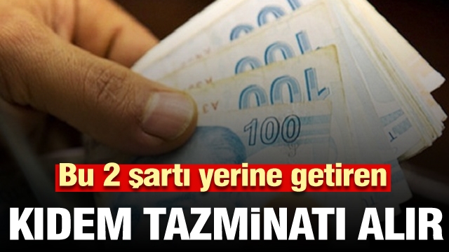 İki şartı yerine getiren kıdem tazminatı alır