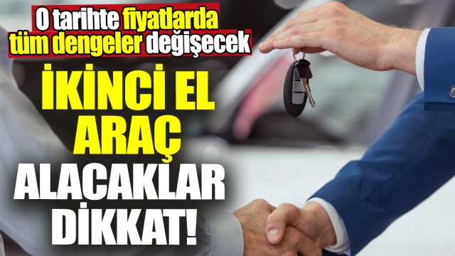 İkinci El Araç Alacaklar Dikkat! Fiyatlarda Tüm Dengeler Değişecek