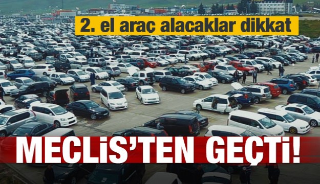 İkinci el araç alacaklar dikkat! Meclis'ten geçti