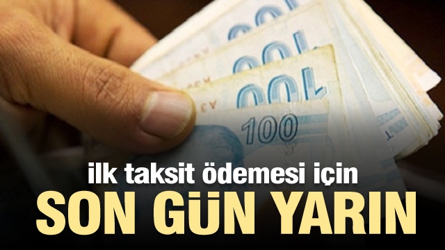  ilk taksit ödeme süresi yarın sona eriyor