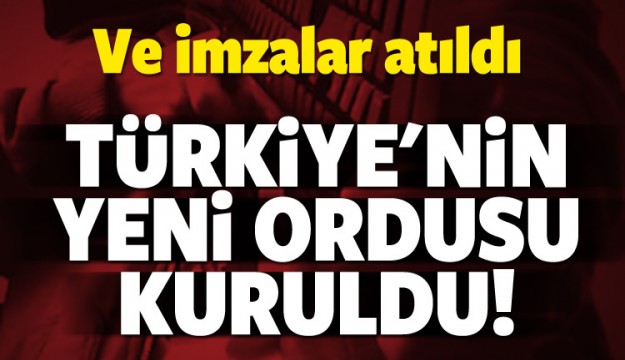 İmzalar atıldı! Türkiye'nin yeni ordusu kuruldu