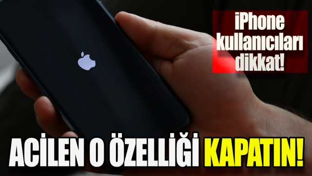 iPhone Kullanıcılarına Önemli Uyarı: Acilen Bu Özelliği Kapatın