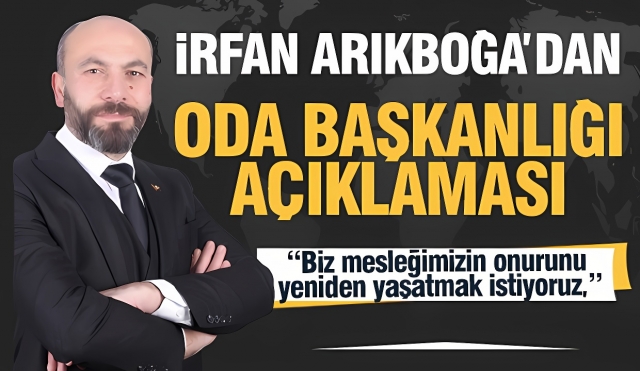 İrfan Arıkboğa’dan Oda Başkanlığına Adaylık Açıklaması