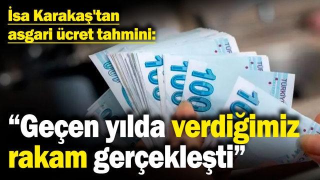 İsa Karakaş, 2025 yılı için asgari ücretle ilgili tahminini açıkladı
